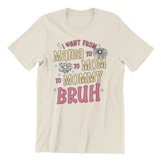 I Went from Mama to Mommy to Mom to Bruh T-Shirt