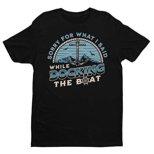 Sorry for What I Said while Docking Boat - Funny Boating Tshirt